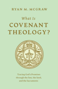 What Is Covenant Theology? : Tracing God's Promises through the Son, the Seed, and the Sacraments - Ryan M. McGraw