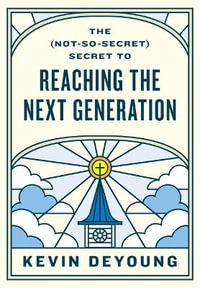 The (Not-So-Secret) Secret to Reaching the Next Generation - Kevin DeYoung