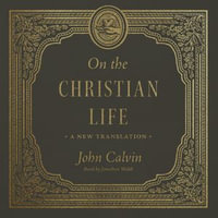 On the Christian Life : A New Translation - John Calvin