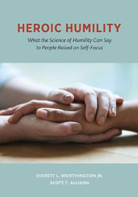 Heroic Humility : What the Science of Humility Can Say to People Raised on Self-Focus - Everett L. Worthington Jr.