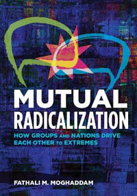 Mutual Radicalization : How Groups and Nations Drive Each Other to Extremes - Fathali M. Moghaddam