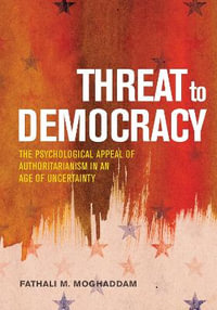 Threat to Democracy : The Appeal of Authoritarianism in an Age of Uncertainty - Fathali M. Moghaddam