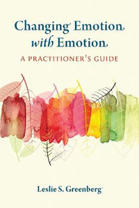 Changing Emotion With Emotion : A Practitioner's Guide - Leslie S. Greenberg