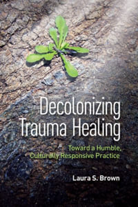 Decolonizing Trauma Healing : Toward a Humble, Culturally Responsive Practice - Laura S. Brown