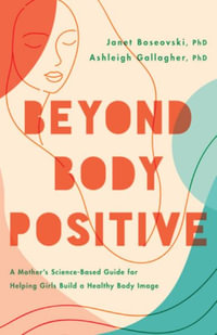 Beyond Body Positive : A Mother's Science-Based Guide for Helping Girls Build a Healthy Body Im - Janet Boseovski