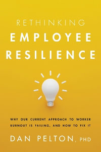 Rethinking Employee Resilience : Why Our Current Approach to Worker Burnout is Failing, and How to Fix It - Dan Pelton