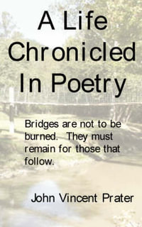 A Life Chronicled In Poetry : Bridges built are not to be burned, they must remain for those that follow. - John Vincent Prater