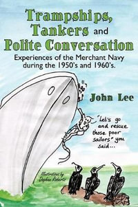 Trampships, Tankers and Polite Conversation : Experiences of the Merchant Navy During the 1950's and 1960's. - John Lee