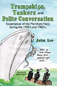 Trampships, Tankers and Polite Conversation : Experiences of the Merchant Navy During the 1950's and 1960's. - John Lee