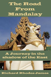 The Road from Mandalay : A Journey in the Shadow of the East - Richard Rhodes James