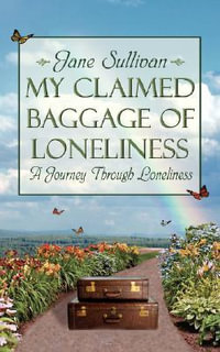 My Claimed Baggage Of Loneliness : A Journey Through Loneliness - Jane Sullivan