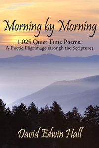 Morning by Morning : 1,025 Quiet Time Poems: A Poetic Pilgrimage through the Scriptures - David Edwin Hall