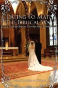 Dating To Mate The Biblical Way : A Guide to Christian Courtship Before Marriage - Christopher A. Stone