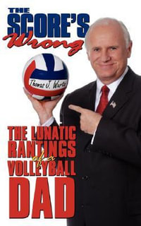 The Score's Wrong : The Lunatic Rantings of a Volleyball Dad - Thomas J. Wurtz