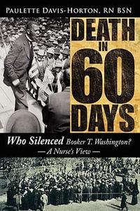 Death in 60 Days : Who Silenced Booker T. Washington? - a Nurse's View - Paulette Davis-Horton RN BSN