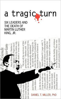 A Tragic Turn : Six Leaders and the Death of Martin Luther King, Jr. - Daniel T. Miller