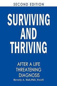 Surviving and Thriving After a Life-Threatening Diagnosis : Second Edition - PhD  RN  FAAN Beverly A. Hall