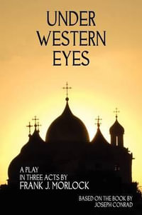 Under Western Eyes : A Play in Three Acts - Frank J Morlock