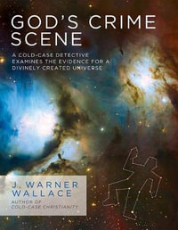 God's Crime Scene : A Cold-Case Detective Examines the Evidence for a Divinely Created Universe - J. Warner Wallace