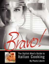 Bravo! The Stylish Man's Guide to Italian Cooking - Paolo Liberti