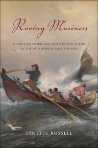 Roving Mariners : Australian Aboriginal Whalers and Sealers in the Southern Oceans, 1790-1870 - Lynette Russell