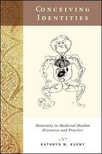 Conceiving Identities : Maternity in Medieval Muslim Discourse and Practice - Kathryn M. Kueny