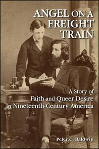 Angel on a Freight Train : A Story of Faith and Queer Desire in Nineteenth-Century America - Peter C. Baldwin