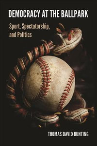 Democracy at the Ballpark : Sport, Spectatorship, and Politics - Thomas David Bunting