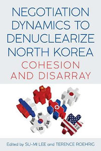 Negotiation Dynamics to Denuclearize North Korea : Cohesion and Disarray - Su-Mi Lee