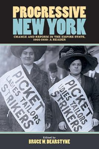 Progressive New York : Change and Reform in the Empire State, 1900-1920: A Reader - Bruce W. Dearstyne