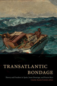 Transatlantic Bondage : Slavery and Freedom in Spain, Santo Domingo, and Puerto Rico - Lissette Acosta Corniel