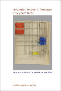 "Revolution in Poetic Language" Fifty Years Later : New Directions in Kristeva Studies - Emilia Angelova