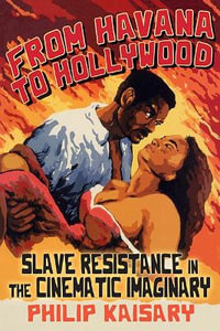 From Havana to Hollywood : Slave Resistance in the Cinematic Imaginary - Philip Kaisary