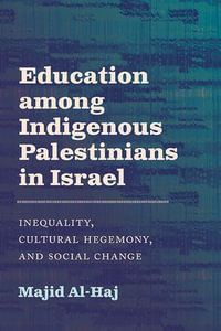 Education among Indigenous Palestinians in Israel : Inequality, Cultural Hegemony, and Social Change - Majid Al-Haj