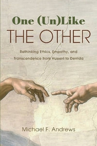 One (Un)Like the Other : Rethinking Ethics, Empathy, and Transcendence from Husserl to Derrida - Michael F. Andrews