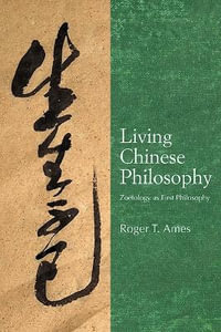 Living Chinese Philosophy : Zoetology as First Philosophy - Roger T. Ames