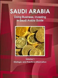 Saudi Arabia : Doing Business, Investing in Saudi Arabia Guide Volume 1 Strategic and Practical Information - Inc IBP