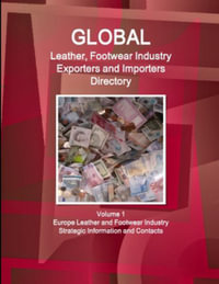 Global Leather, Footwear Industry Exporters and Importers Directory Volume 1 Europe Leather and Footwear Industry - Strategic Information and Contacts - Inc. IBP