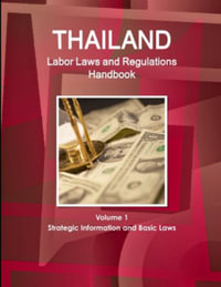 Thailand Labor Laws and Regulations Handbook Volume 1 Strategic Information and Basic Laws : Strategic Information and Basic Laws - Inc. IBP