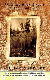 From the Back Streets to the Front Line : A True Story of Growing Up in Cardiff and Travelling Through Africa, Italy and Austria in the 2nd World War - William Mark Lee