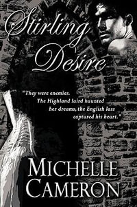 Stirling Desire : "They were enemies. The Highland laird haunted her dreams, the English lass captured his heart." - Michelle Cameron