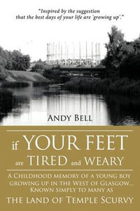 If Your Feet Are Tired and Weary : A Childhood Memory of a Young Boy Growing Up in the West of Glasgow...Known Simply to Many as the Land of Temple Scu - Andy Bell