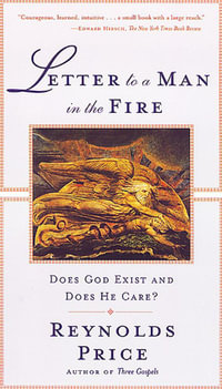 Letter to a Man in the Fire : Does God Exist and Does He Care? - Reynolds Price