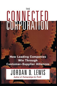 Connected Corporation : How Leading Companies Manage Customer-Supplier All - Jordan D. Lewis