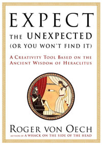 Expect the Unexpected (Or You Won't Find It) : A Creativity Tool Based on the Ancient Wisdom of H - Roger Von Oech