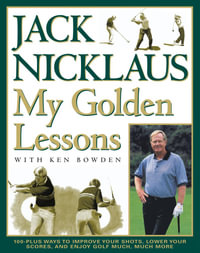 My Golden Lessons : 100-Plus Ways to Improve Your Shots, Lower Your Scores and Enjoy Golf Much, Much More - Jack Nicklaus