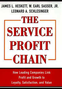 Service Profit Chain : How Leading Companies Link Profit and Growth to Loyalty, Satisfaction, and Value - W. Earl Sasser Jr.