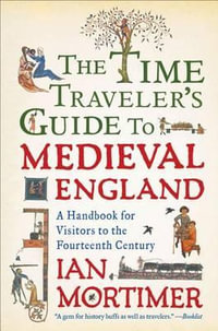 The Time Traveler's Guide to Medieval England : A Handbook for Visitors to the Fourteenth Century - Ian Mortimer