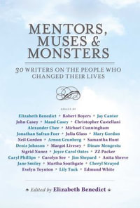 Mentors, Muses & Monsters : 30 Writers on the People Who Changed Their Lives - Elizabeth Benedict