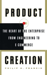 Product Creation : The Heart Of The Enterprise From Engineering To Ec - Philip H. Francis